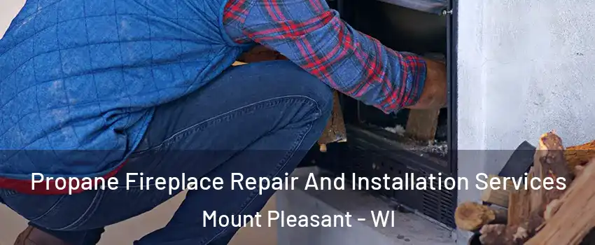  Propane Fireplace Repair And Installation Services Mount Pleasant - WI